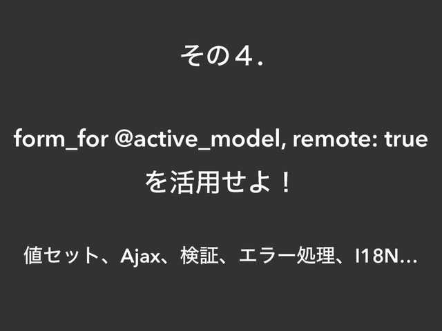 ͦͷ̐.
form_for @active_model, remote: true
Λ׆༻ͤΑʂ
஋ηοτɺAjaxɺݕূɺΤϥʔॲཧɺI18N…
