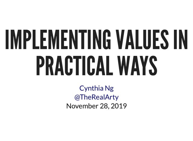IMPLEMENTING VALUES IN
IMPLEMENTING VALUES IN
PRACTICAL WAYS
PRACTICAL WAYS
November 28, 2019
Cynthia Ng
@TheRealArty
