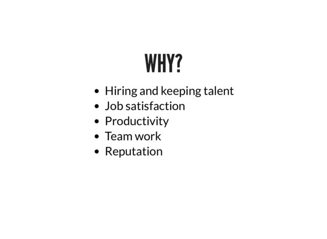 WHY?
WHY?
Hiring and keeping talent
Job satisfaction
Productivity
Team work
Reputation
