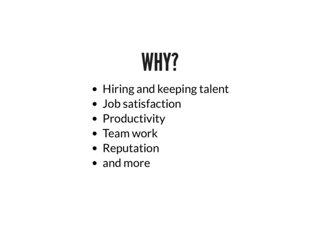 WHY?
WHY?
Hiring and keeping talent
Job satisfaction
Productivity
Team work
Reputation
and more
