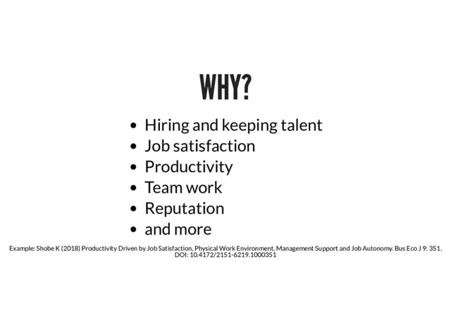 WHY?
WHY?
Hiring and keeping talent
Job satisfaction
Productivity
Team work
Reputation
and more
Example: Shobe K (2018) Productivity Driven by Job Satisfaction, Physical Work Environment, Management Support and Job Autonomy. Bus Eco J 9: 351.
DOI: 10.4172/2151-6219.1000351
