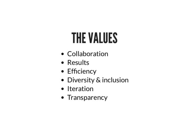 THE VALUES
THE VALUES
Collaboration
Results
Ef ciency
Diversity & inclusion
Iteration
Transparency
