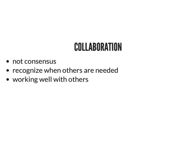 COLLABORATION
COLLABORATION
not consensus
recognize when others are needed
working well with others
