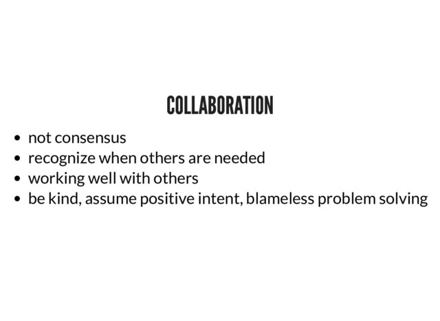 COLLABORATION
COLLABORATION
not consensus
recognize when others are needed
working well with others
be kind, assume positive intent, blameless problem solving
