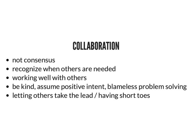 COLLABORATION
COLLABORATION
not consensus
recognize when others are needed
working well with others
be kind, assume positive intent, blameless problem solving
letting others take the lead / having short toes
