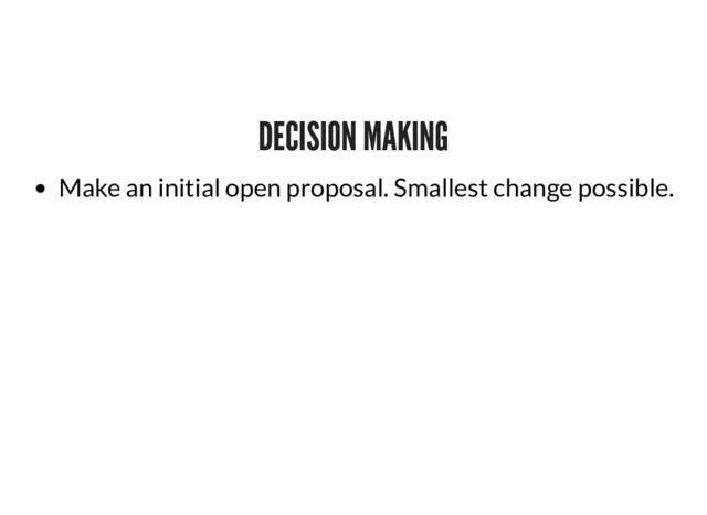 DECISION MAKING
DECISION MAKING
Make an initial open proposal. Smallest change possible.
