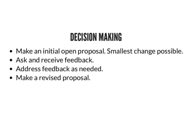 DECISION MAKING
DECISION MAKING
Make an initial open proposal. Smallest change possible.
Ask and receive feedback.
Address feedback as needed.
Make a revised proposal.

