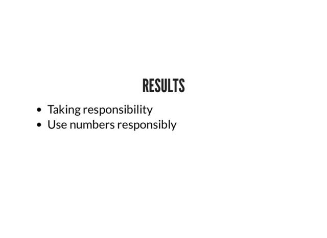 RESULTS
RESULTS
Taking responsibility
Use numbers responsibly

