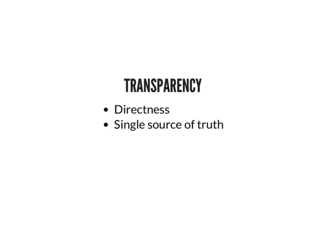 TRANSPARENCY
TRANSPARENCY
Directness
Single source of truth
