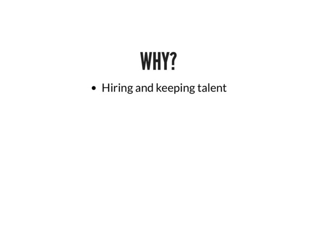 WHY?
WHY?
Hiring and keeping talent
