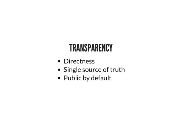 TRANSPARENCY
TRANSPARENCY
Directness
Single source of truth
Public by default
