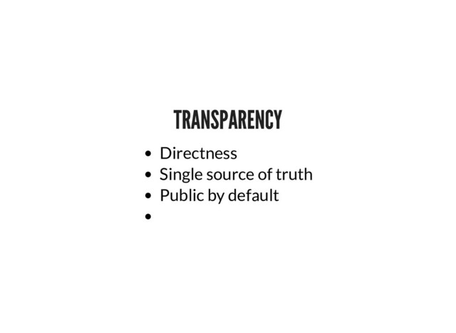 TRANSPARENCY
TRANSPARENCY
Directness
Single source of truth
Public by default
