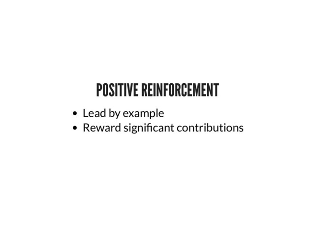 POSITIVE REINFORCEMENT
POSITIVE REINFORCEMENT
Lead by example
Reward signi cant contributions
