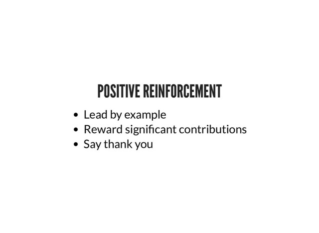 POSITIVE REINFORCEMENT
POSITIVE REINFORCEMENT
Lead by example
Reward signi cant contributions
Say thank you

