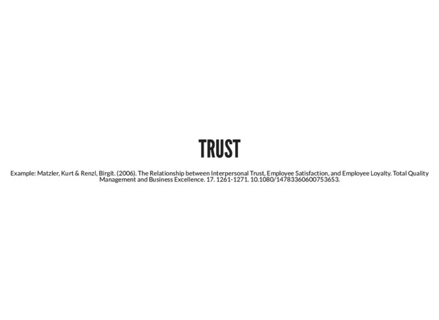 TRUST
TRUST
Example: Matzler, Kurt & Renzl, Birgit. (2006). The Relationship between Interpersonal Trust, Employee Satisfaction, and Employee Loyalty. Total Quality
Management and Business Excellence. 17. 1261-1271. 10.1080/14783360600753653.
