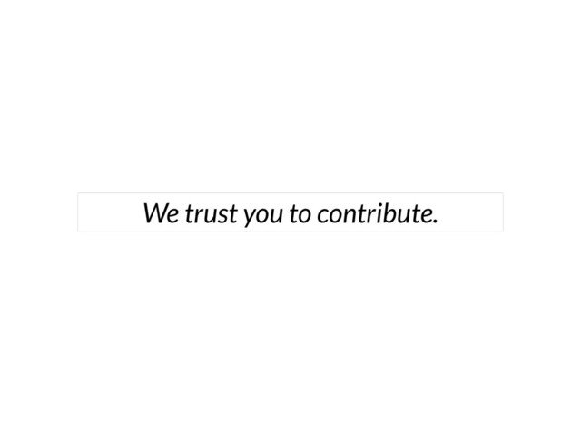 We trust you to contribute.
