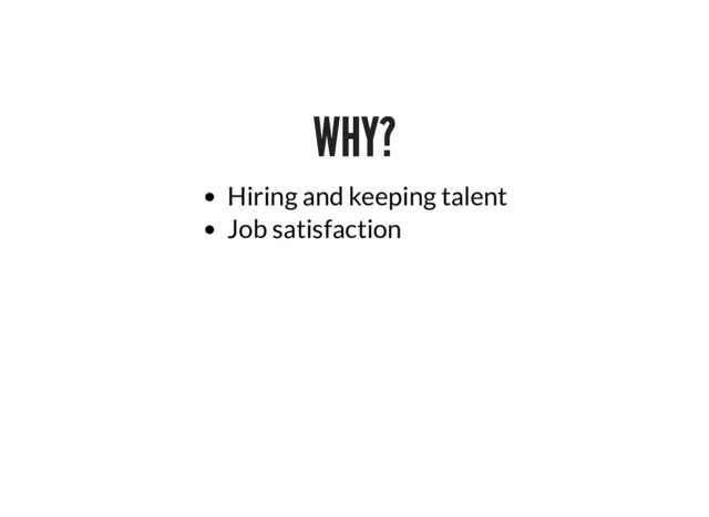 WHY?
WHY?
Hiring and keeping talent
Job satisfaction
