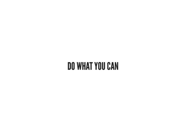 DO WHAT YOU CAN
DO WHAT YOU CAN
