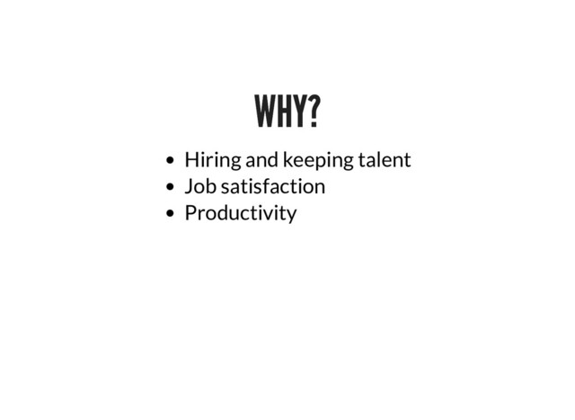 WHY?
WHY?
Hiring and keeping talent
Job satisfaction
Productivity
