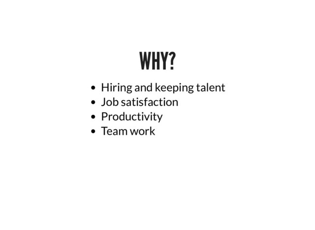 WHY?
WHY?
Hiring and keeping talent
Job satisfaction
Productivity
Team work

