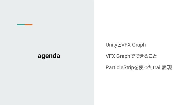 agenda
UnityとVFX Graph
VFX Graphでできること
ParticleStripを使ったtrail表現
