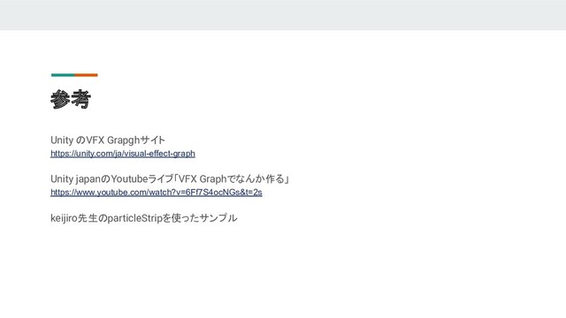 参考
Unity のVFX Grapghサイト
https://unity.com/ja/visual-effect-graph
Unity japanのYoutubeライブ「VFX Graphでなんか作る」
https://www.youtube.com/watch?v=6Ff7S4ocNGs&t=2s
keijiro先生のparticleStripを使ったサンプル
