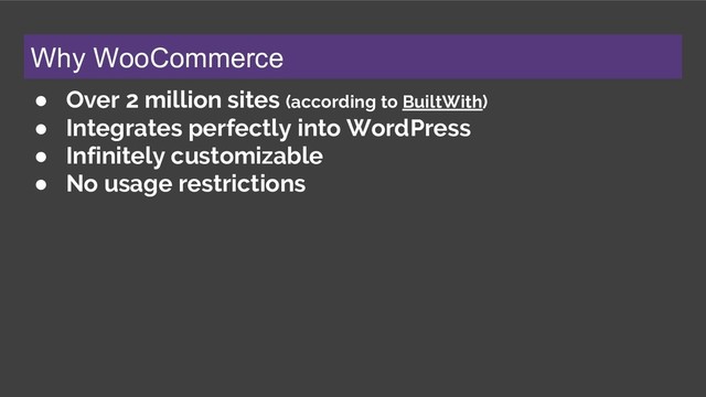 Why WooCommerce
● Over 2 million sites (according to BuiltWith)
● Integrates perfectly into WordPress
● Infinitely customizable
● No usage restrictions
