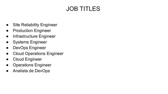 ● Site Reliability Engineer
● Production Engineer
● Infrastructure Engineer
● Systems Engineer
● DevOps Engineer
● Cloud Operations Engineer
● Cloud Engineer
● Operations Engineer
● Analista de DevOps
JOB TITLES
