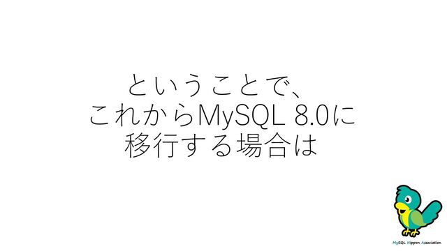 ということで、
これからMySQL 8.0に
移⾏する場合は
