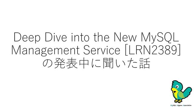 Deep Dive into the New MySQL
Management Service [LRN2389]
の発表中に聞いた話
