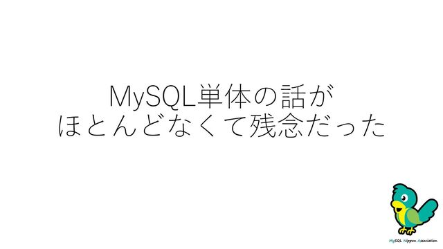 MySQL単体の話が
ほとんどなくて残念だった
