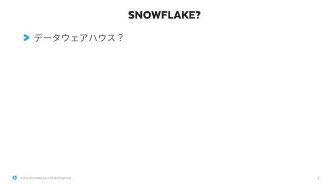 © 2020 Snowflake Inc. All Rights Reserved
SNOWFLAKE?
3
