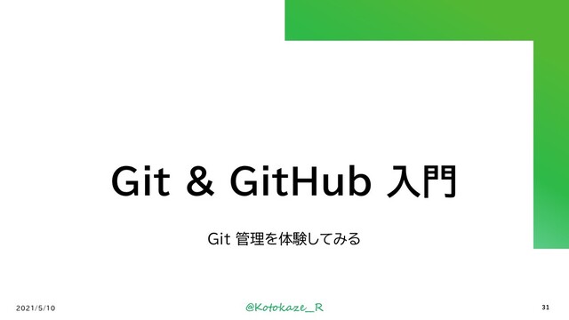 @Kotokaze__R
Git & GitHub 入門
Git 管理を体験してみる
2021/5/10 31
