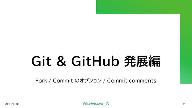 @Kotokaze__R
Git & GitHub 発展編
Fork / Commit のオプション / Commit comments
2021/5/10 54
