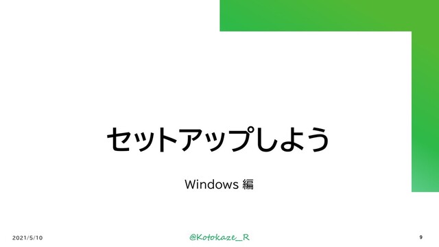 @Kotokaze__R
セットアップしよう
Windows 編
2021/5/10 9
