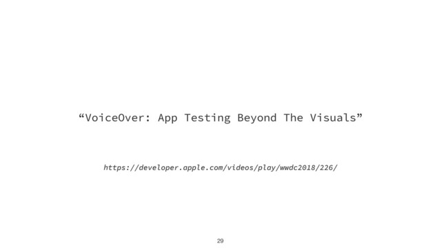 https://developer.apple.com/videos/play/wwdc2018/226/
“VoiceOver: App Testing Beyond The Visuals”
29
