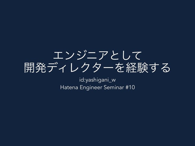 ΤϯδχΞͱͯ͠ 
։ൃσΟϨΫλʔΛܦݧ͢Δ
id:yashigani_w
Hatena Engineer Seminar #10
