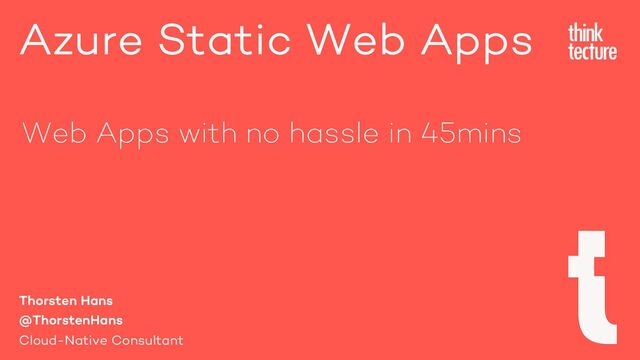 Azure Static Web Apps
Thorsten Hans
@ThorstenHans
Cloud-Native Consultant
Web Apps with no hassle in 45mins
