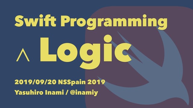 Swift Programming
∧ Logic
2019/09/20 NSSpain 2019
Yasuhiro Inami / @inamiy
