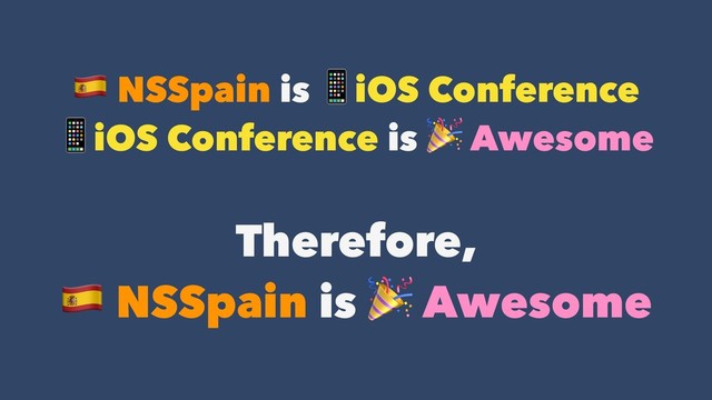 ! NSSpain is iOS Conference
iOS Conference is  Awesome
Therefore,  
! NSSpain is  Awesome
