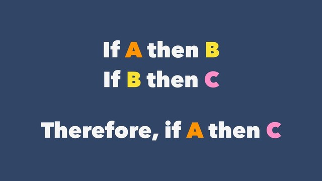If A then B
If B then C
Therefore, if A then C
