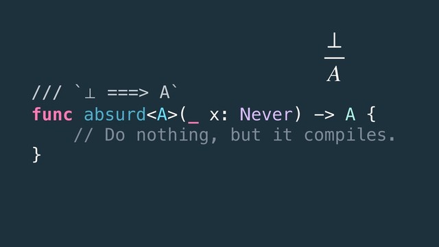 /// `⊥ ===> A`
func absurd<a>(_ x: Never) -> A {
// Do nothing, but it compiles.
}
⊥
A
</a>