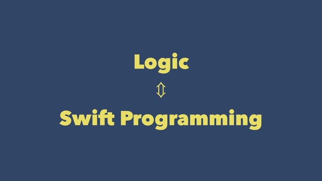 Logic
⇕
Swift Programming

