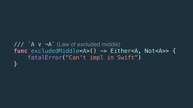 /// `A ∨ ¬A` (Law of excluded middle)
func excludedMiddle<a>() -> Either</a><a>> {
fatalError("Can't impl in Swift”)
}
</a>