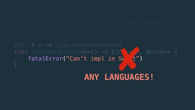 /// `A ∨ ¬A` (Law of excluded middle)
func excludedMiddle<a>() -> Either</a><a>> {
fatalError("Can't impl in Swift”)
}
ANY LANGUAGES!
(No Premises)
A ∨ ¬A
</a>