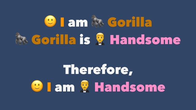  I am  Gorilla
 Gorilla is  Handsome
Therefore,  
 I am  Handsome
