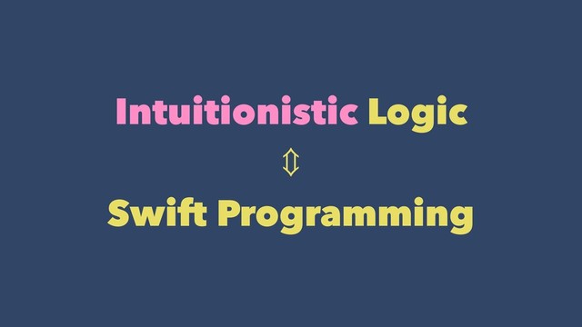 Intuitionistic Logic
⇕
Swift Programming
