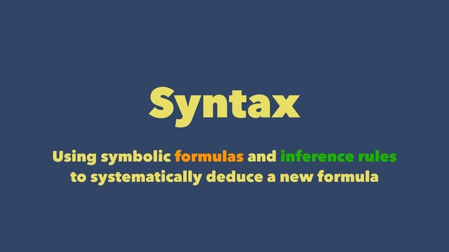 Syntax
Using symbolic formulas and inference rules
to systematically deduce a new formula
