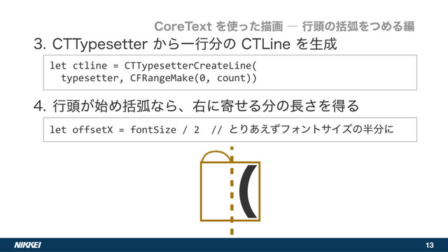 13
 $55ZQFTFUUFS͔ΒҰߦ෼ͷ$5-JOFΛੜ੒ 
 
 ߦ಄͕࢝ΊׅހͳΒɺӈʹدͤΔ෼ͷ௕͞ΛಘΔ
let ctline = CTTypesetterCreateLine( 
typesetter, CFRangeMake(0, count))
let offsetX = fontSize / 2 // ͱΓ͋͑ͣϑΥϯταΠζͷ൒෼ʹ
$PSF5FYUΛ࢖ͬͨඳըʕߦ಄ͷׅހΛͭΊΔฤ
ʢ
