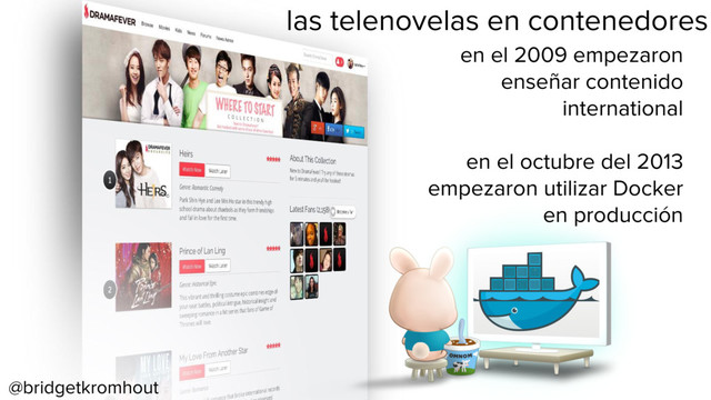 @bridgetkromhout
las telenovelas en contenedores
en el 2009 empezaron
enseñar contenido
international
en el octubre del 2013
empezaron utilizar Docker
en producción
